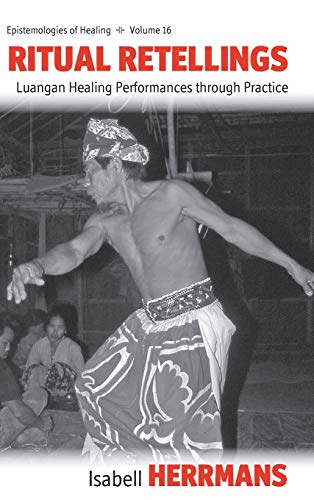 Ritual Retellings: Luangan Healing Performances through Practice (Epistemologies of Healing, Band 16)