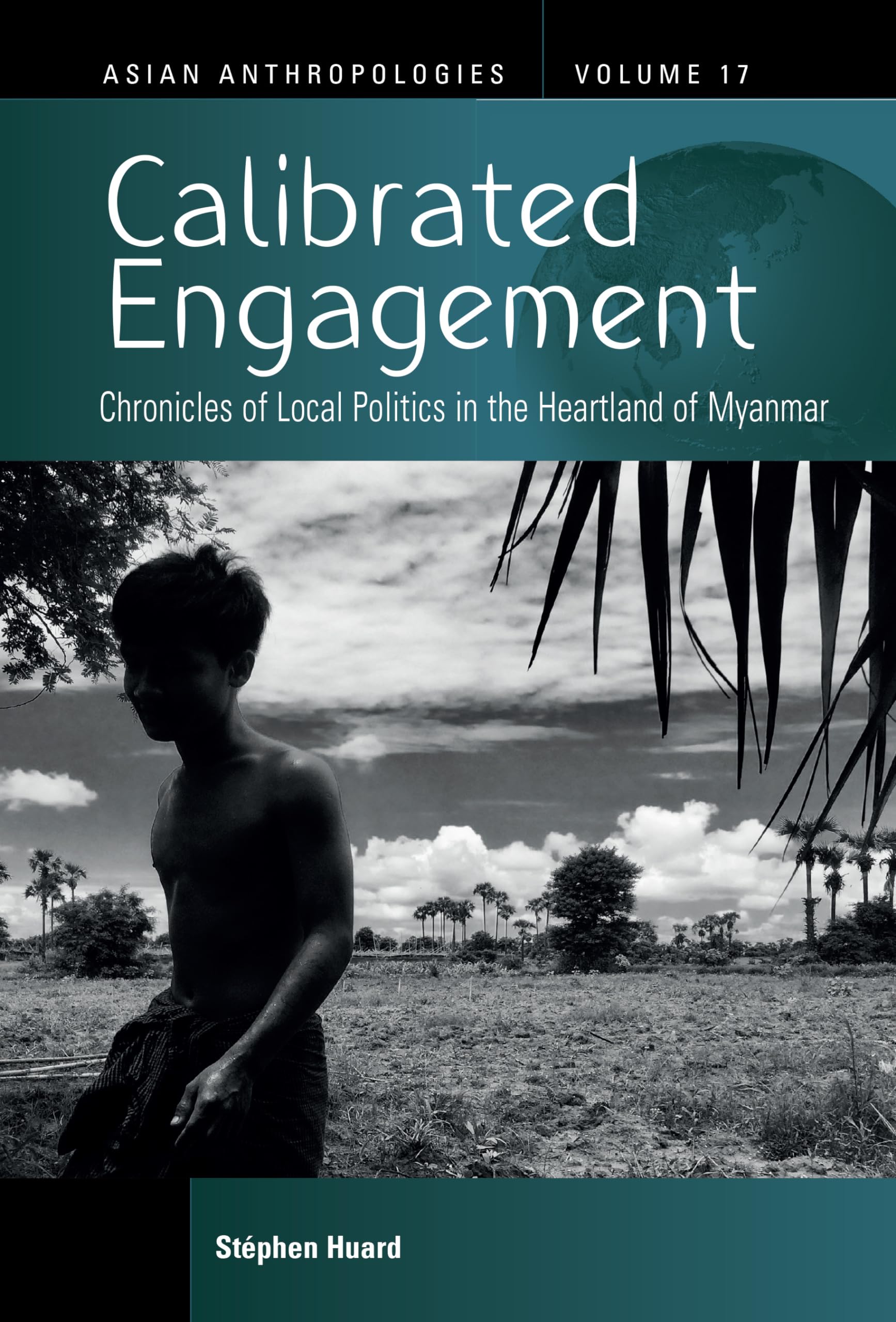 Calibrated Engagement: Chronicles of Local Politics in the Heartland of Myanmar (Asian Anthropologies, 17)