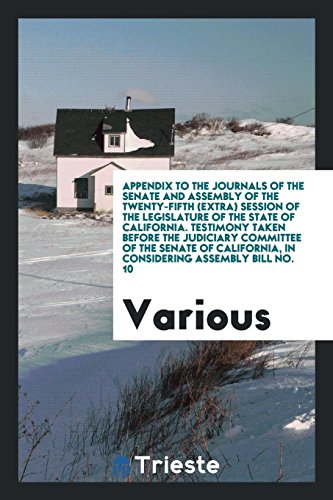 Appendix to the Journals of the Senate and Assembly of the Twenty-Fifth (Extra) Session of the Legislature of the State of California. Testimony Taken ... in Considering Assembly Bill No. 10
