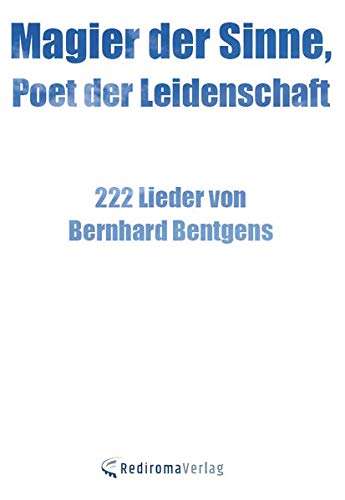 Magier der Sinne, Poet der Leidenschaft: 222 Lieder von Bernhard Bentgens