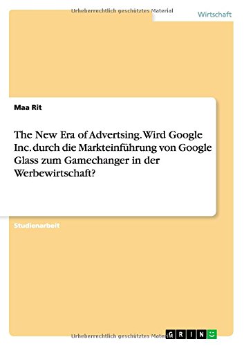 The New Era of Advertsing. Wird Google Inc. durch die Markteinführung von Google Glass zum Gamechanger in der Werbewirtschaft?