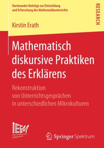 Mathematisch diskursive Praktiken des Erklärens: Rekonstruktion von Unterrichtsgesprächen in unterschiedlichen Mikrokulturen (Dortmunder Beiträge zur ... und Erforschung des Mathematikunterrichts)