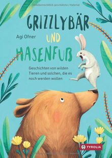 Grizzlybär und Hasenfuß: Geschichten von wilden Tieren und solchen, die es noch werden wollen