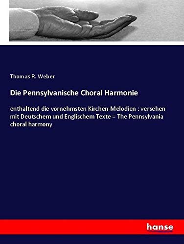 Die Pennsylvanische Choral Harmonie: enthaltend die vornehmsten Kirchen-Melodien : versehen mit Deutschem und Englischem Texte = The Pennsylvania choral harmony