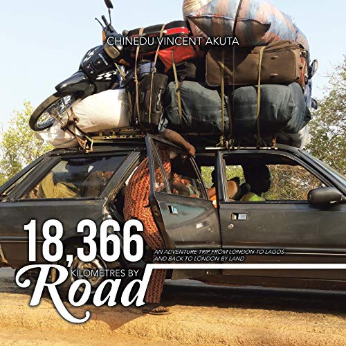 18,366 Kilometres By Road: An Adventure Trip from London to Lagos and Back to London By Land