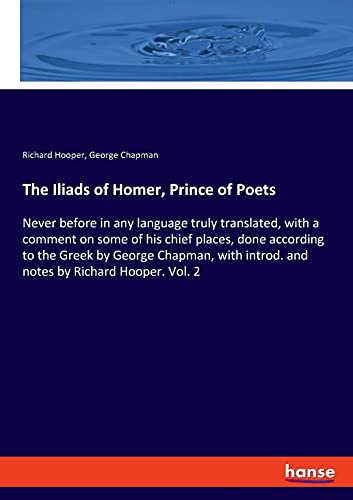 The Iliads of Homer, Prince of Poets: Never before in any language truly translated, with a comment on some of his chief places, done according to the ... introd. and notes by Richard Hooper. Vol. 2