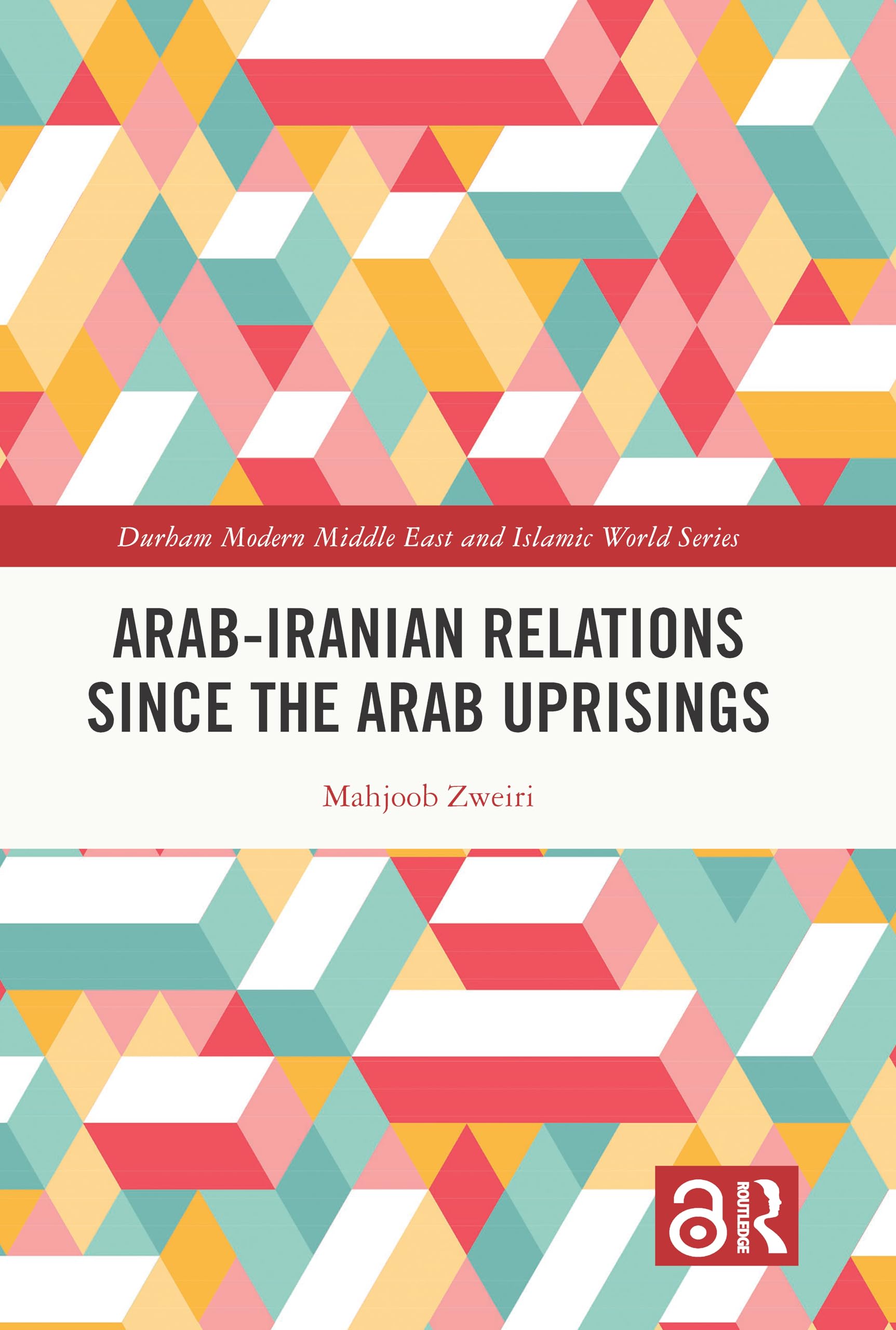 Arab-Iranian Relations Since the Arab Uprisings (Durham Modern Middle East and Islamic World, 55)