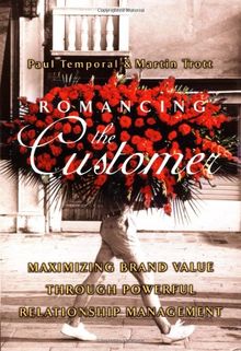 Romancing the Customer: Maximizing Brand Value Through Powerful Relationship Management: Building Power Power Relationships Between Customer and Brand Equity