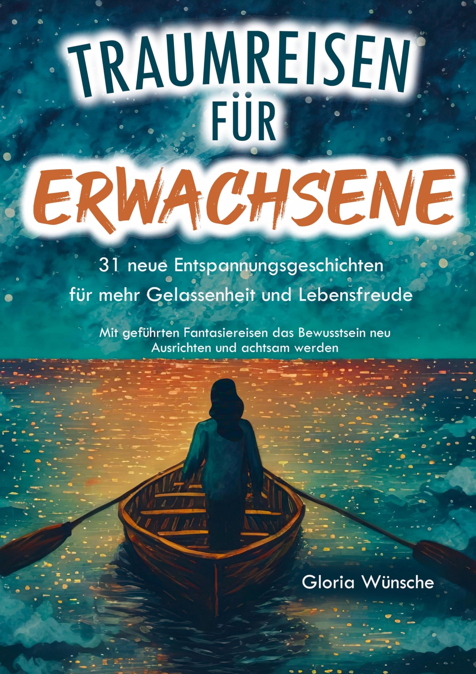 Traumreisen für Erwachsene: 31 neue Entspannungsgeschichten für mehr Gelassenheit und Lebensfreude -: Mit geführten Fantasiereisen das Bewusstsein neu ausrichten und achtsam werden