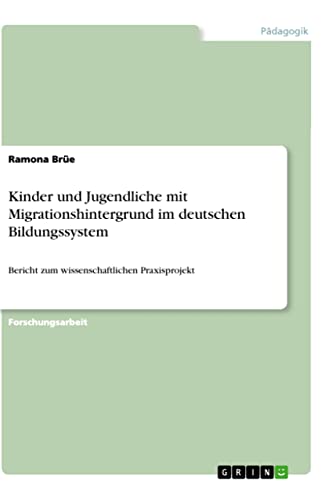 Kinder und Jugendliche mit Migrationshintergrund im deutschen Bildungssystem: Bericht zum wissenschaftlichen Praxisprojekt