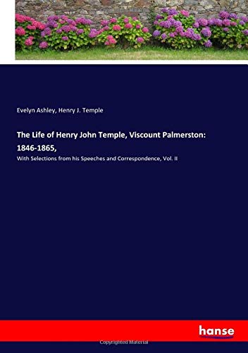 The Life of Henry John Temple, Viscount Palmerston: 1846-1865,: With Selections from his Speeches and Correspondence, Vol. II
