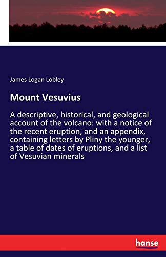 Mount Vesuvius: A descriptive, historical, and geological account of the volcano: with a notice of the recent eruption, and an appendix, containing ... of eruptions, and a list of Vesuvian minerals