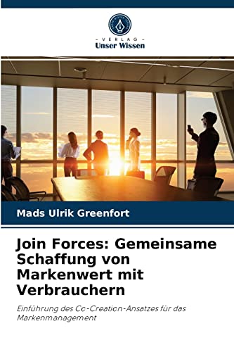 Join Forces: Gemeinsame Schaffung von Markenwert mit Verbrauchern: Einführung des Co-Creation-Ansatzes für das Markenmanagement