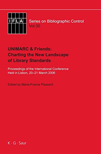 UNIMARC & Friends: Charting the New Landscape of Library Standards: Proceedings of the International Conference Held in Lisbon, 20-21 March 2006 (IFLA Series on Bibliographic Control, 30)