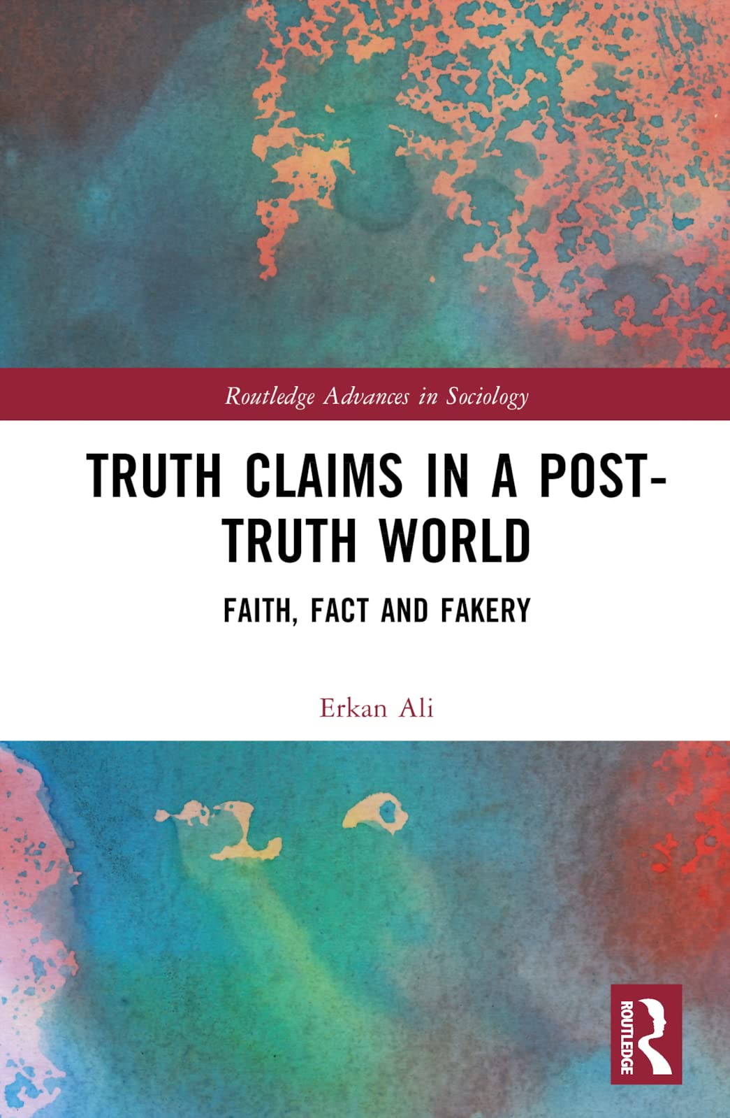 Truth Claims in a Post-Truth World: Faith, Fact and Fakery (Routledge Advances in Sociology)
