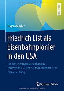Friedrich List als Eisenbahnpionier in den USA: Die Little Schuylkill-Eisenbahn in Pennsylvania - eine deutsch-amerikanische Pionierleistung
