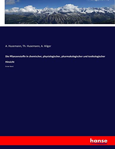 Die Pflanzenstoffe in chemischer, physiologischer, pharmakologischer und toxikologischer Hinsicht: Erster Band