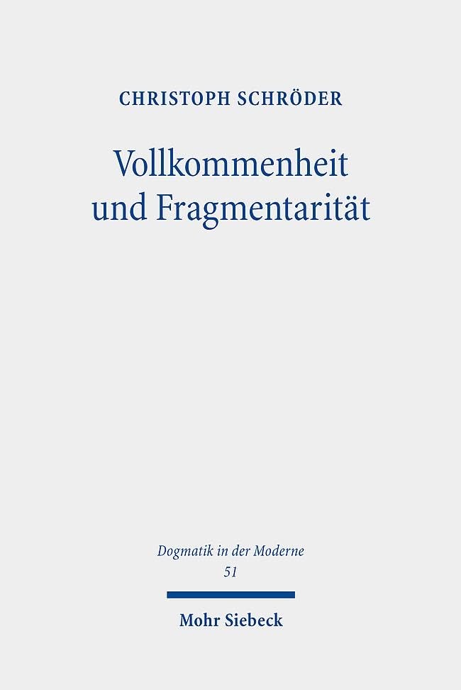 Vollkommenheit und Fragmentarität: Evangelische Vollkommenheitsdiskurse im Horizont spätmoderner Selbstoptimierungsimperative (Dogmatik in der Moderne, Band 51)