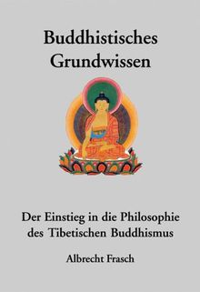 Buddhistisches Grundwissen: Der Einstieg in die Philosophie des Tibetischen Buddhismus