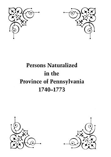 Persons Naturalized in the Province of Pennsylvania, 1740-1773 (From the Pennsylvania Archives, Second Series, 1890)