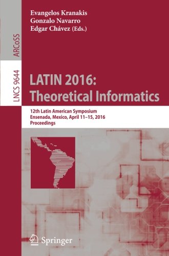 LATIN 2016: Theoretical Informatics: 12th Latin American Symposium, Ensenada, Mexico, April 11-15, 2016, Proceedings (Lecture Notes in Computer Science)