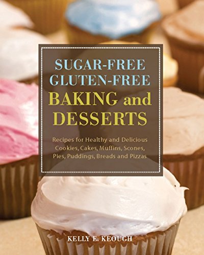Sugar-Free Gluten-Free Baking and Desserts: Recipes for Healthy and Delicious Cookies, Cakes, Muffins, Scones, Pies, Puddings, Breads and Pizzas