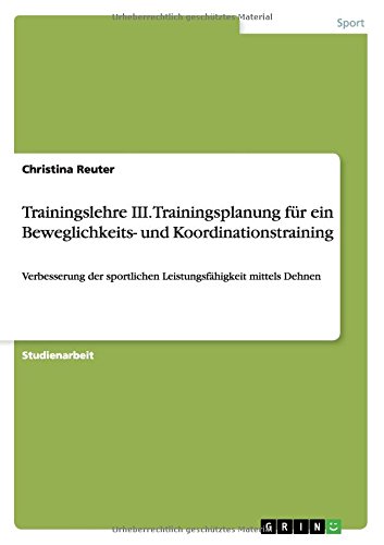 Trainingslehre III. Trainingsplanung für ein Beweglichkeits- und Koordinationstraining: Verbesserung der sportlichen Leistungsfähigkeit mittels Dehnen