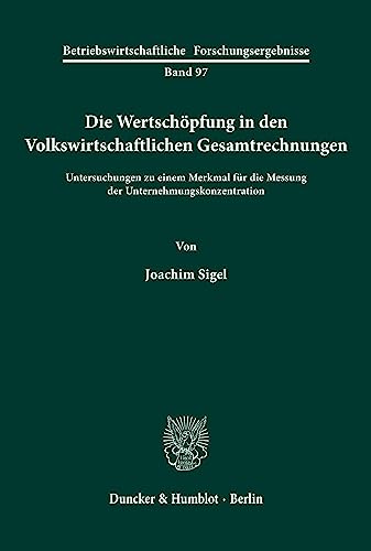Die Wertschöpfung in den Volkswirtschaftlichen Gesamtrechnungen.: Untersuchungen zu einem Merkmal für die Messung der Unternehmungskonzentration. ... Forschungsergebnisse, Band 97)