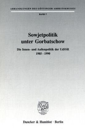 Sowjetpolitik unter Gorbatschow.: Die Innen- und Außenpolitik der UdSSR 1985 - 1990. (Abhandlungen des Göttinger Arbeitskreises)