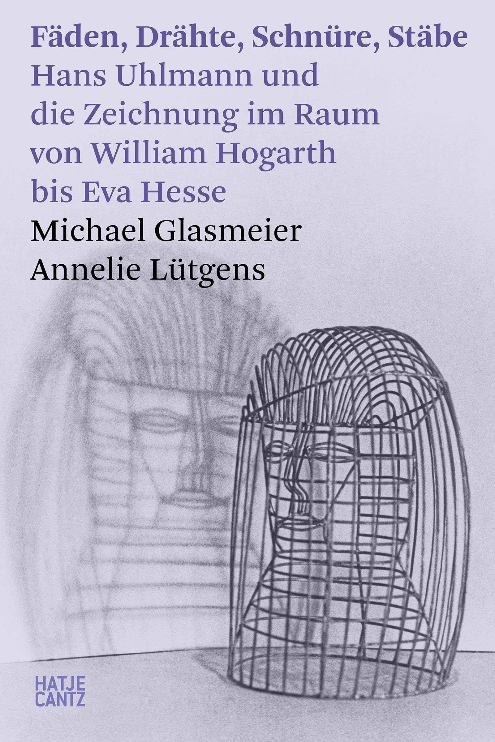Fäden, Drähte, Schnüre, Stäbe. Hans Uhlmann und die Zeichnung im Raum – Kunstgeschichte der modernen Skulptur: Hans Uhlmann und die Zeichnung im Raum ... bis Eva Hesse (Hatje Cantz Text, Band 37)