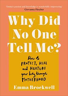 Why Did No One Tell Me?: How to Protect Heal and Nurture Your Body Through Motherhood