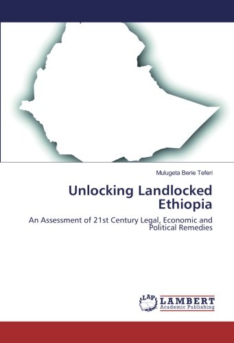 Unlocking Landlocked Ethiopia: An Assessment of 21st Century Legal, Economic and Political Remedies