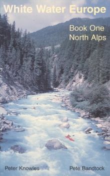 White Water Europe: A Kayaking and Rafting Guide to the Classic Runs in the North Alps v. 1