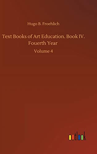 Text Books of Art Education. Book IV. Fouerth Year: Volume 4