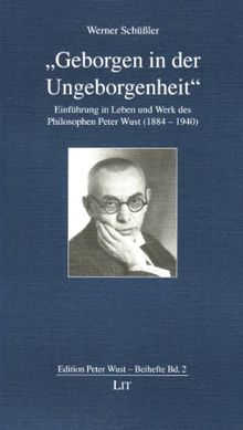 "Geborgen in der Ungeborgenheit": Einführung in Leben und Werk des Philosophen Peter Wust (1884-1940)