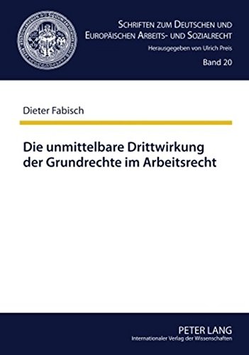 Die unmittelbare Drittwirkung der Grundrechte im Arbeitsrecht: Die Auswirkungen der von Hans Carl Nipperdey begründeten Lehre auf die Rechtsprechung ... und Europäischen Arbeits- und Sozialrecht)