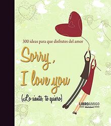 Sorry, I Love You (Lo Siento, Te Quiero): 300 Ideas Para Que Disfrutes del Amor (Libro Amigo (malsinet))