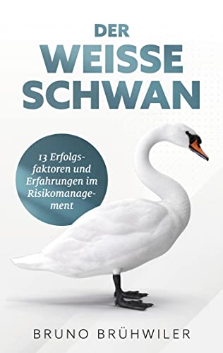Der Weiße Schwan: 13 Erfolgsfaktoren und Erfahrungen im Risikomanagement