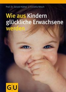 Wie aus Kindern glückliche Erwachsene  werden (GU Einzeltitel Partnerschaft & Familie)