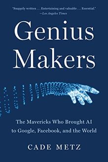 Genius Makers: The Mavericks Who Brought AI to Google, Facebook, and the World