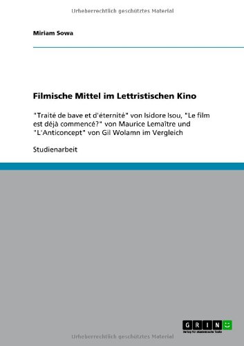 Filmische Mittel im Lettristischen Kino: Traité de bave et d'éternité von Isidore Isou, Le film est déjà commencé? von Maurice Lemaître und L'Anticoncept von Gil Wolamn im Vergleich