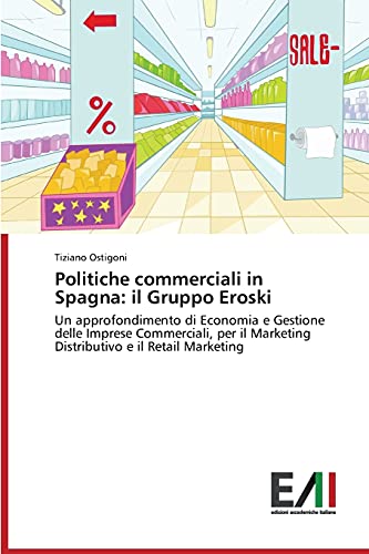 Politiche commerciali in Spagna: il Gruppo Eroski: Un approfondimento di Economia e Gestione delle Imprese Commerciali, per il Marketing Distributivo e il Retail Marketing