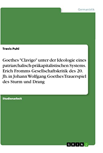 Goethes Clavigo unter der Ideologie eines patriarchalisch-präkapitalistischen Systems. Erich Fromms Gesellschaftskritik des 20. Jh. in Johann Wolfgang Goethes Trauerspiel des Sturm und Drang