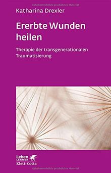 Ererbte Wunden heilen: Therapie der transgenerationalen Traumatisierung (Leben lernen)