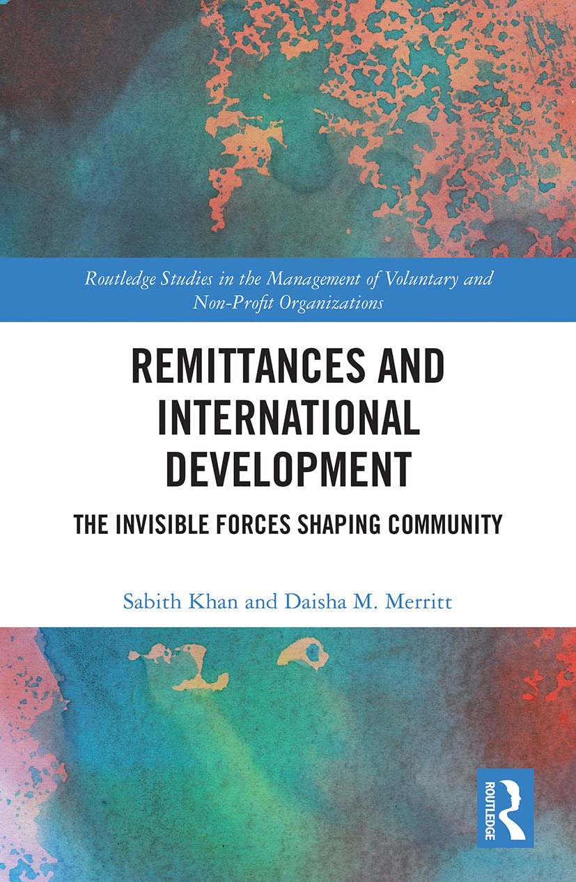 Remittances and International Development: The Invisible Forces Shaping Community (Routledge Studies in the Management of Voluntary and Non-profit Organizations)