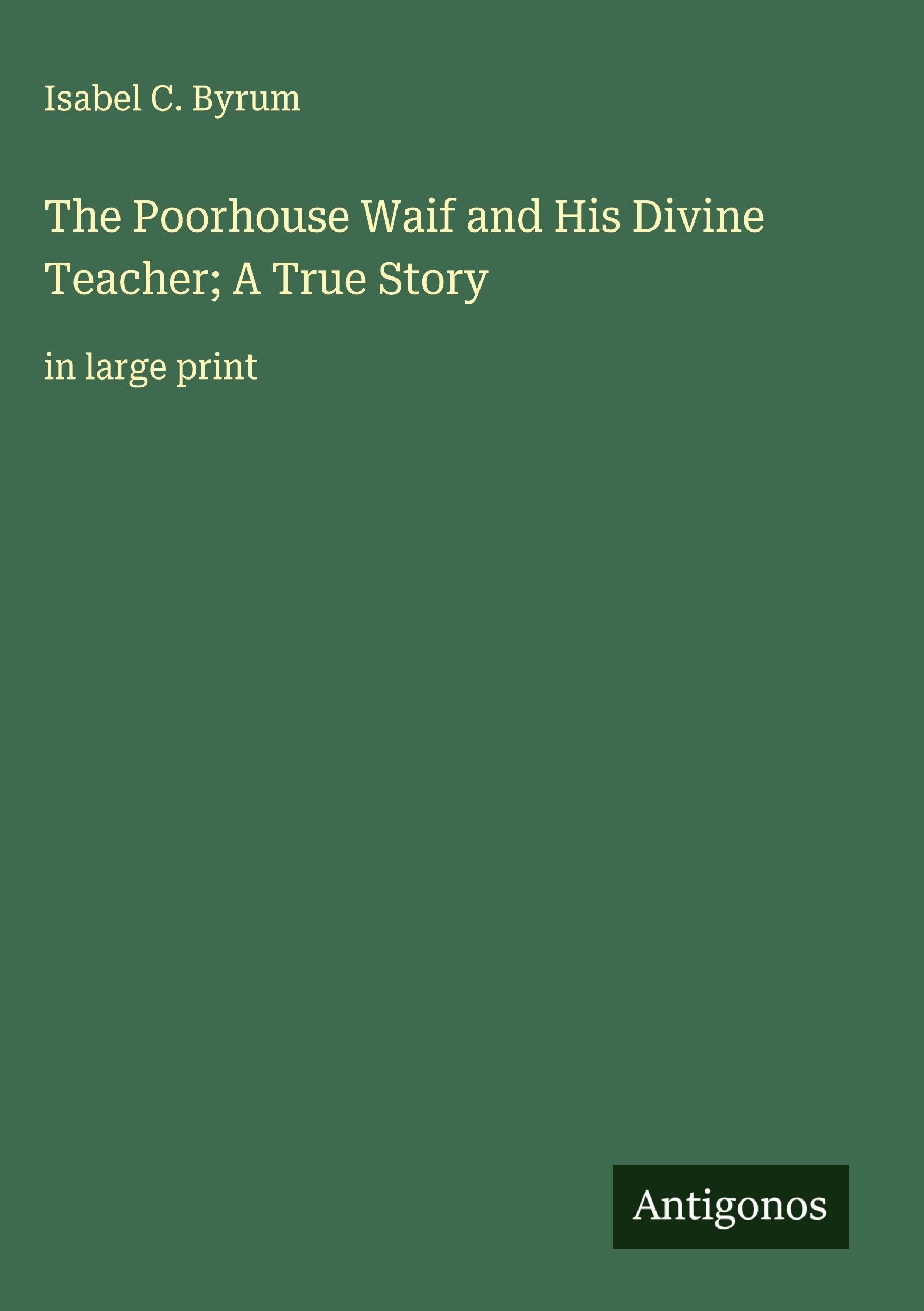 The Poorhouse Waif and His Divine Teacher; A True Story: in large print