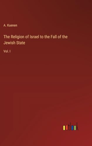 The Religion of Israel to the Fall of the Jewish State: Vol. I