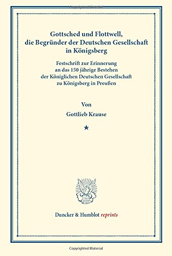 Gottsched und Flottwell, die Begründer der Deutschen Gesellschaft in Königsberg.: Festschrift zur Erinnerung an das 150jährige Bestehen der ... in Preußen. (Duncker & Humblot reprints)