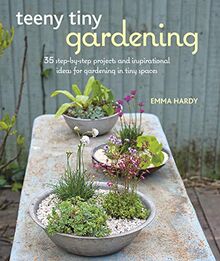 Teeny Tiny Gardening: 35 step-by-step projects and inspirational ideas for gardening in tiny spaces