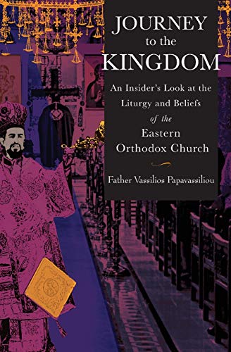 Vassilios Papavassiliou Journey To The Kingdom, An Insider's Look At The Liturgy And Beliefs Of The Eastern Orthodox Church